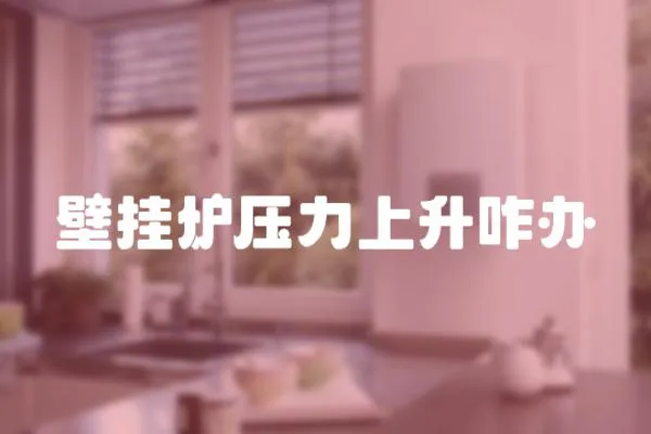 壁掛爐壓力上升咋辦