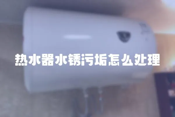 熱水器水銹污垢怎么處理