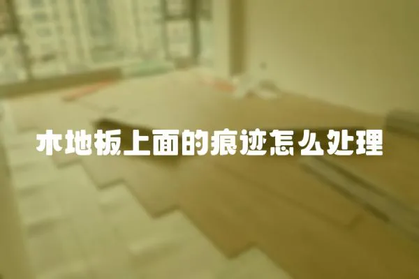 木地板上面的痕跡怎么處理