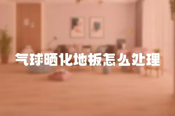 氣球曬化地板怎么處理