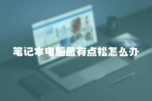 筆記本電腦蓋有點松怎么辦