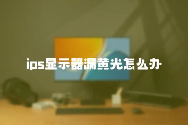 ips顯示器漏黃光怎么辦