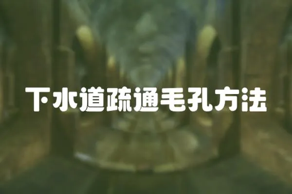 下水道疏通毛孔方法