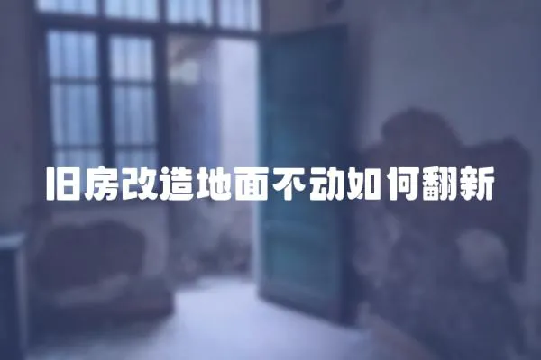 舊房改造地面不動(dòng)如何翻新