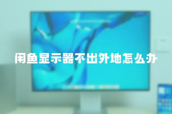 閑魚顯示器不出外地怎么辦