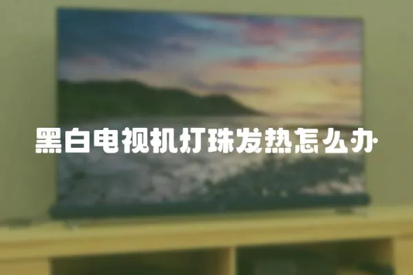 黑白電視機燈珠發(fā)熱怎么辦