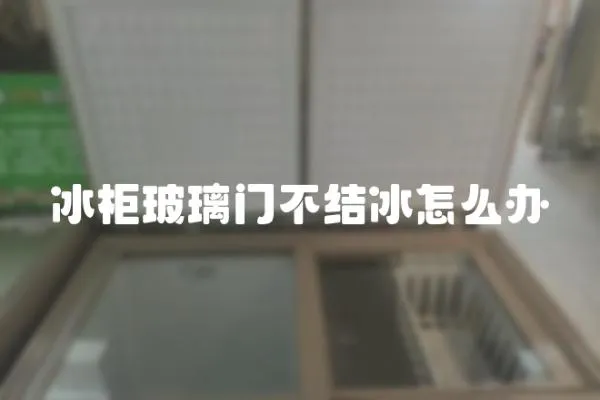 冰柜玻璃門不結(jié)冰怎么辦