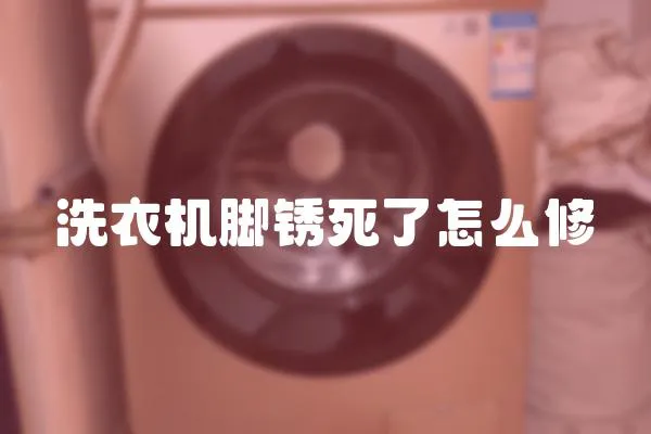 洗衣機腳銹死了怎么修