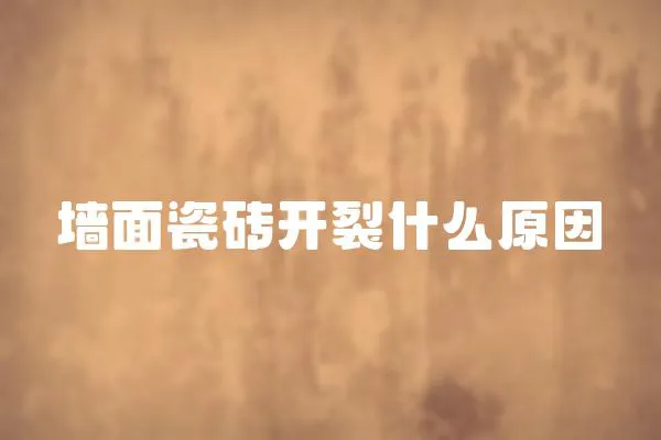 墻面瓷磚開裂什么原因