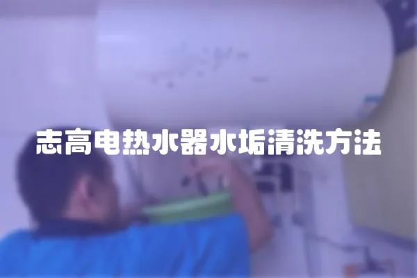 志高電熱水器水垢清洗方法