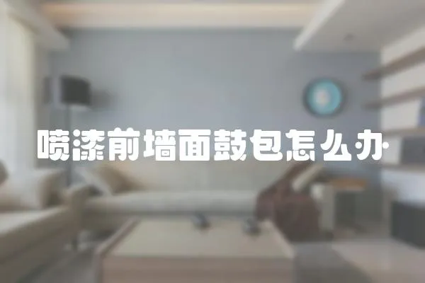 噴漆前墻面鼓包怎么辦