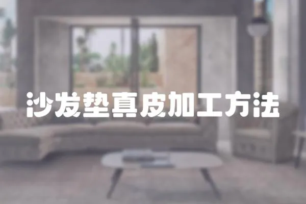 沙發(fā)墊真皮加工方法