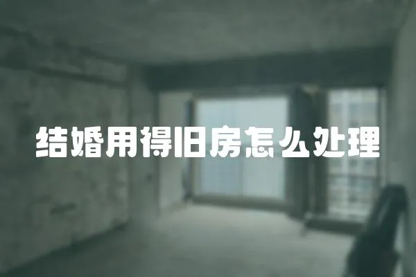 結婚用得舊房怎么處理