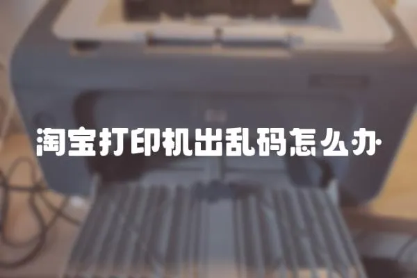 淘寶打印機出亂碼怎么辦