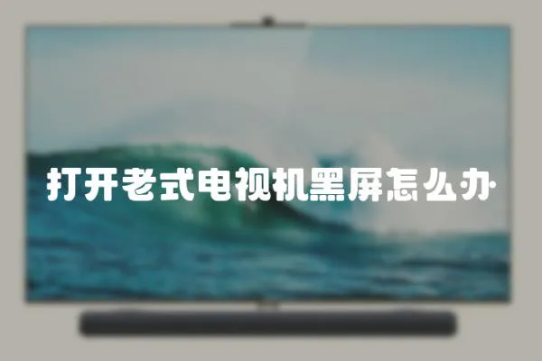 打開老式電視機黑屏怎么辦