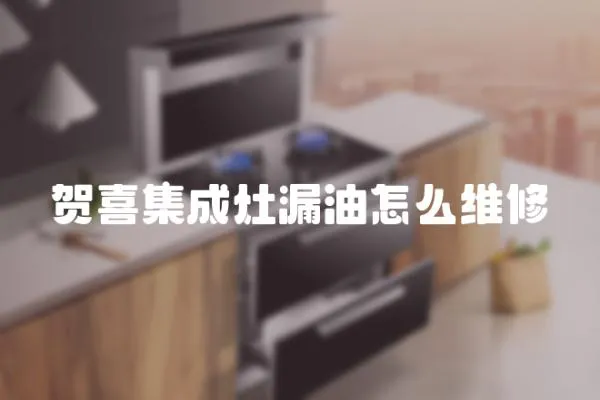 賀喜集成灶漏油怎么維修