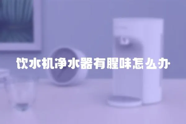 飲水機凈水器有腥味怎么辦