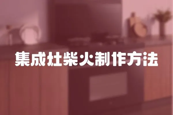 集成灶柴火制作方法