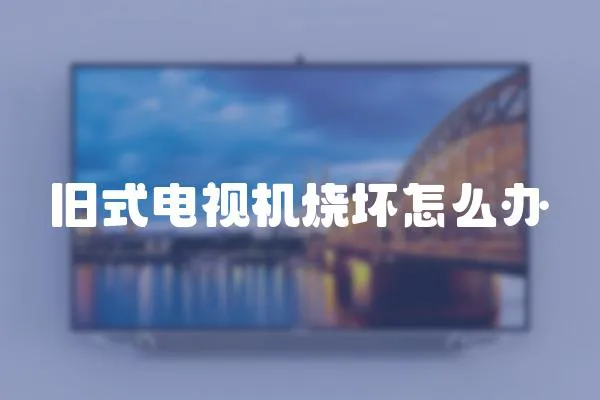 舊式電視機燒壞怎么辦