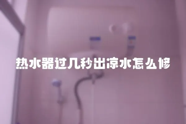 熱水器過幾秒出涼水怎么修