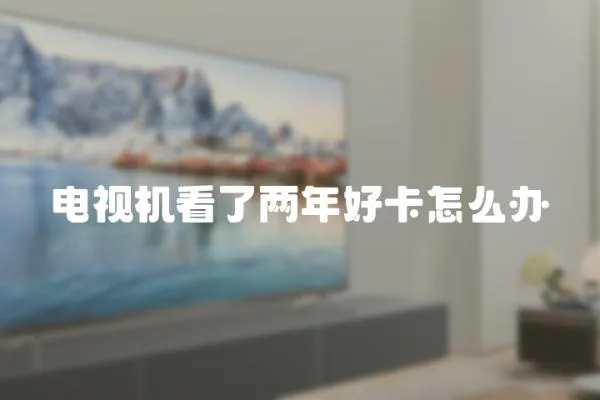 電視機看了兩年好卡怎么辦