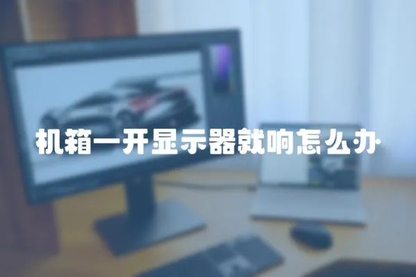 機箱一開顯示器就響怎么辦