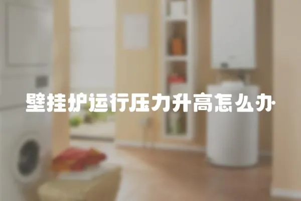 壁掛爐運行壓力升高怎么辦