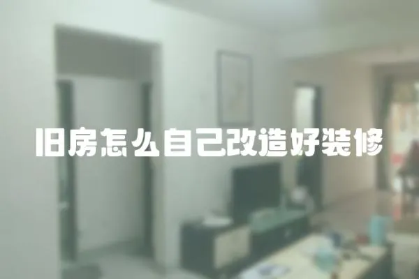 舊房怎么自己改造好裝修