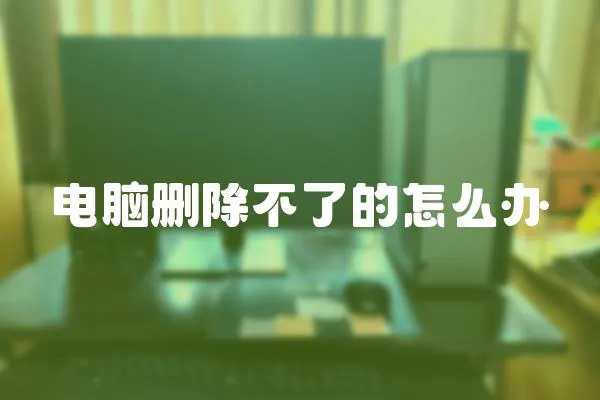 電腦刪除不了的怎么辦