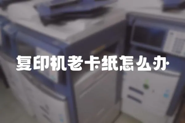 復(fù)印機(jī)老卡紙怎么辦