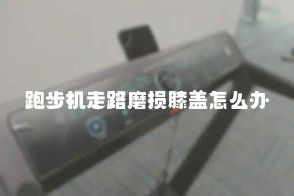 跑步機走路磨損膝蓋怎么辦