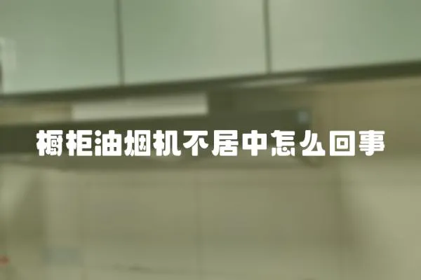 櫥柜油煙機不居中怎么回事