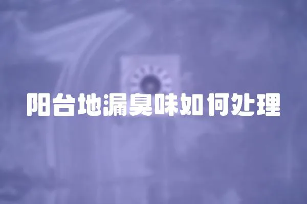 陽(yáng)臺(tái)地漏臭味如何處理