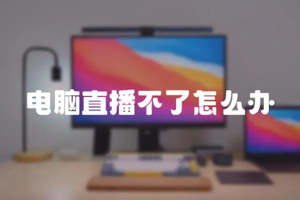 電腦直播不了怎么辦