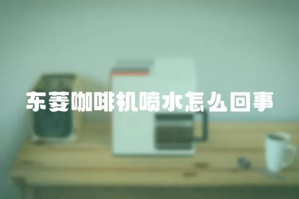 東菱咖啡機噴水怎么回事