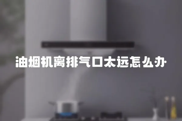 油煙機離排氣口太遠怎么辦