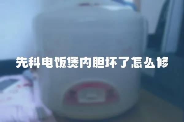 先科電飯煲內(nèi)膽壞了怎么修