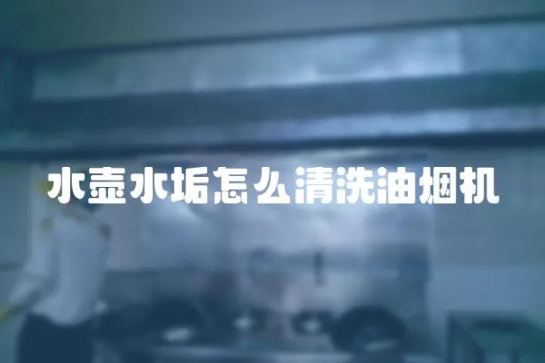 水壺水垢怎么清洗油煙機