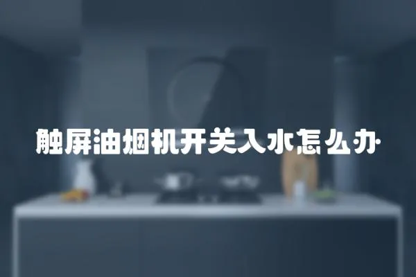 觸屏油煙機開關(guān)入水怎么辦