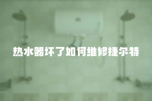 熱水器壞了如何維修捷爾特