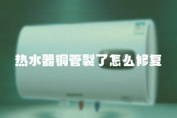 熱水器銅管裂了怎么修復