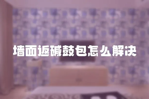 墻面返堿鼓包怎么解決