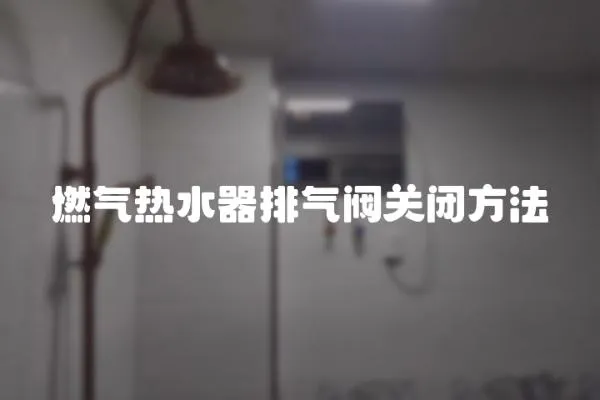 燃氣熱水器排氣閥關(guān)閉方法