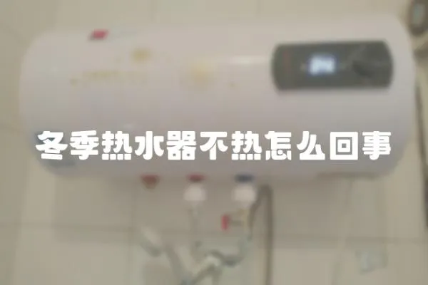 冬季熱水器不熱怎么回事