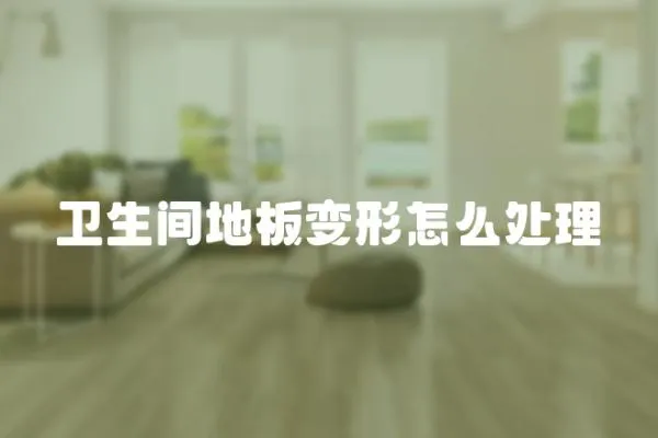 衛生間地板變形怎么處理