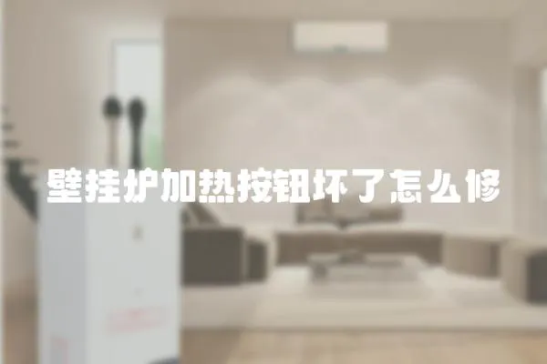 壁掛爐加熱按鈕壞了怎么修