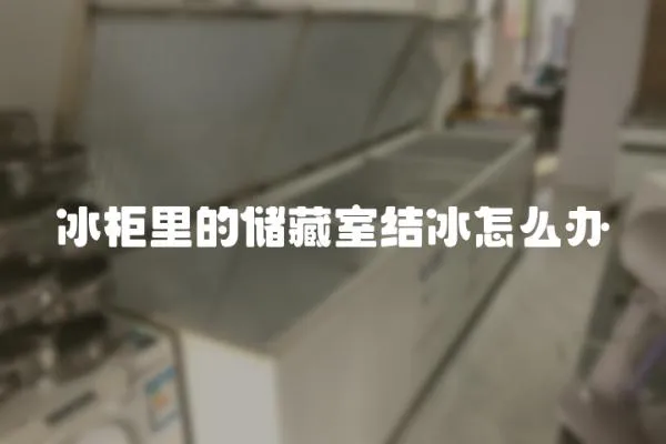 冰柜里的儲藏室結冰怎么辦