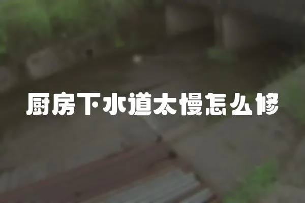 廚房下水道太慢怎么修