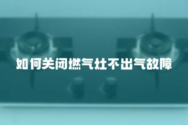 如何關閉燃氣灶不出氣故障