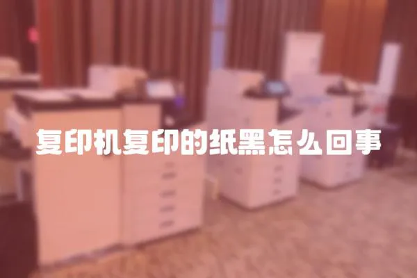 復印機復印的紙黑怎么回事